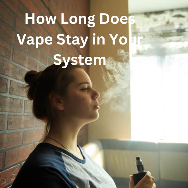 How Long Does Vape Stay in Your System